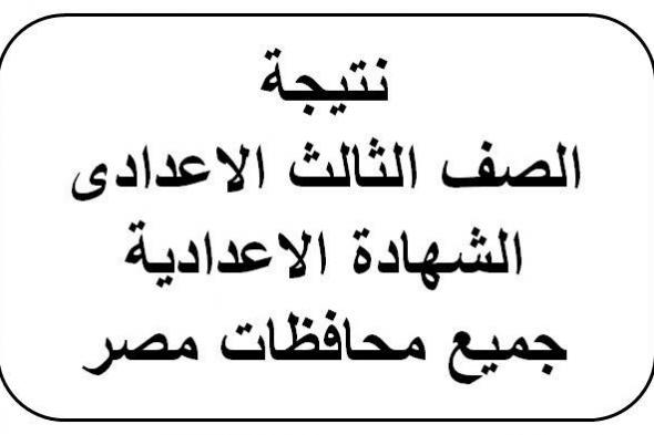 نتيجة الصف الثالث الإعدادي برقم الجلوس فى جميع محافظات مصر