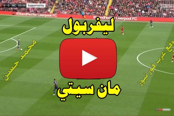 مشاهدة مباراة ليفربول ومانشستر سيتي بث مباشر كورة لايف Kora live يلا شوت بث مباشر ليفربول ومانشستر...