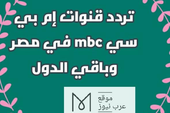 تابع: تردد قنوات mbc إم بي سي على النايل سات لمشاهدة كافة البرامج والمسلسلات| نزل تردد mbc4 ومصر...