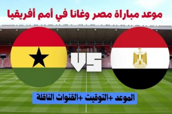 موعد مباراة مصر القادمة أمام غانا في كأس أمم أفريقيا 2024 والقنوات المفتوحة الناقلة