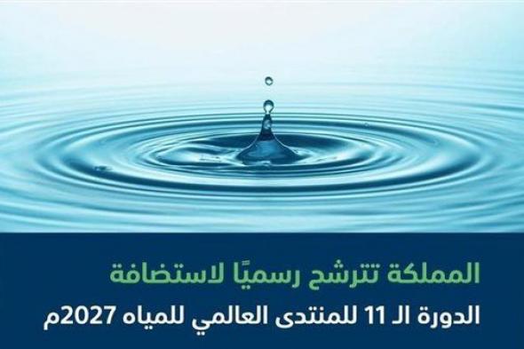 المملكة تتقدم بطلب استضافة الدورة الـ11 للمنتدى العالمي للمياه 2027