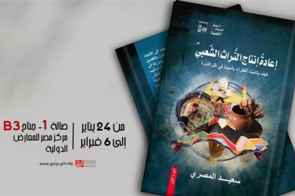 معرض القاهرة للكتاب .. قصور الثقافة تصدر "إعادة إنتاج التراث الشعبي" لسعيد المصري