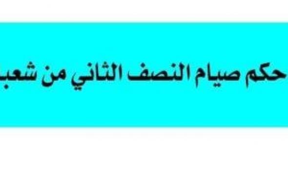 ما حكم صيام النصف الثانى من شعبان؟.. مجمع البحوث الإسلامية يجيب