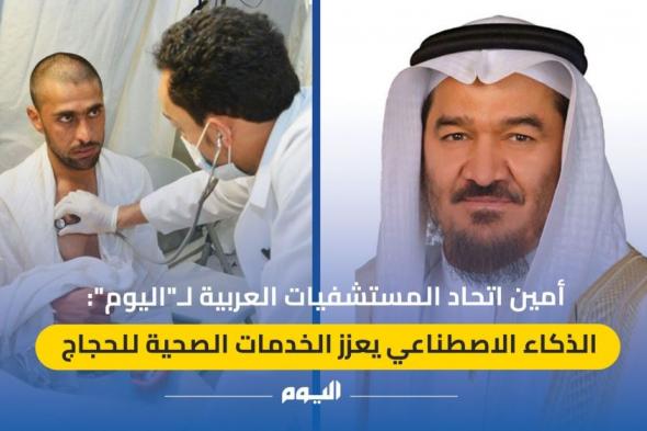 أمين اتحاد المستشفيات العربية لـ"اليوم": الذكاء الاصطناعي يعزز الخدمات الصحية للحجاج