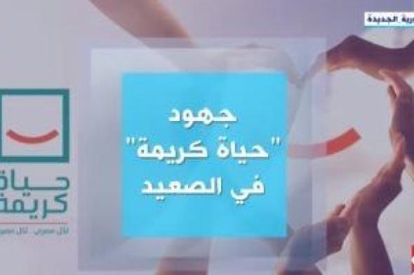 من التهميش للبناء والتعمير.. "حياة كريمة" تغير واقع صعيد مصر