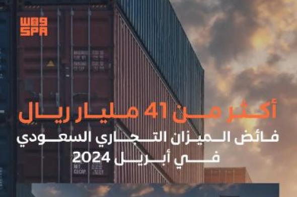الأعلى خلال العام الجاري.. فائض الميزان التجاري السعودي يسجل أكثر من 41,411 مليار ريال في أبريل 2024