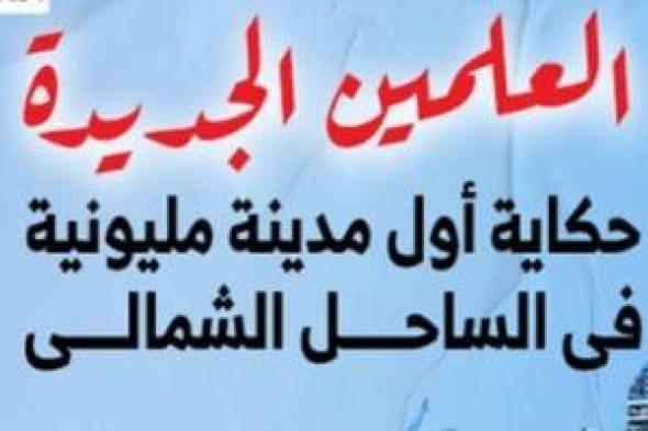 العلمين الجديدة.. حكاية أول مدينة مليونية فى الساحل الشمالى.. فيديو